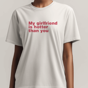 T shirt - “MY GIRLFRIEND IS HOTTER…”